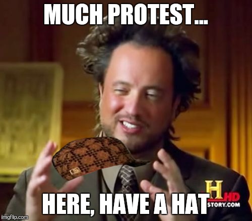 Ancient Aliens |  MUCH PROTEST... HERE, HAVE A HAT | image tagged in memes,ancient aliens,scumbag | made w/ Imgflip meme maker