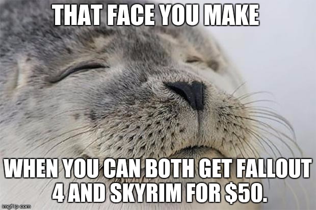 Satisfied Me | THAT FACE YOU MAKE; WHEN YOU CAN BOTH GET FALLOUT 4 AND SKYRIM FOR $50. | image tagged in memes,satisfied seal | made w/ Imgflip meme maker