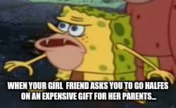 Spongegar Meme | WHEN YOUR GIRL  FRIEND ASKS YOU TO GO HALFES ON AN EXPENSIVE GIFT FOR HER PARENTS... | image tagged in memes,spongegar | made w/ Imgflip meme maker