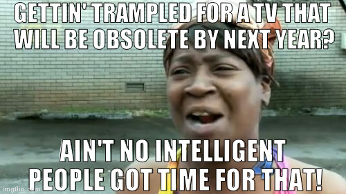 That is how they get you!  | GETTIN' TRAMPLED FOR A TV THAT WILL BE OBSOLETE BY NEXT YEAR? AIN'T NO INTELLIGENT PEOPLE GOT TIME FOR THAT! | image tagged in memes,aint nobody got time for that,black friday,default memes | made w/ Imgflip meme maker