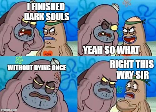How tough am I? | I FINISHED DARK SOULS; YEAH SO WHAT; RIGHT THIS WAY SIR; WITHOUT DYING ONCE | image tagged in how tough am i | made w/ Imgflip meme maker