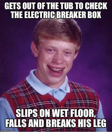 Bad Luck Brian Meme | GETS OUT OF THE TUB TO CHECK THE ELECTRIC BREAKER BOX SLIPS ON WET FLOOR, FALLS AND BREAKS HIS LEG | image tagged in memes,bad luck brian | made w/ Imgflip meme maker