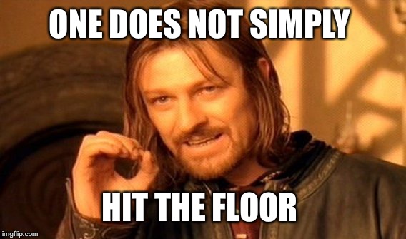 One Does Not Simply Meme | ONE DOES NOT SIMPLY HIT THE FLOOR | image tagged in memes,one does not simply | made w/ Imgflip meme maker