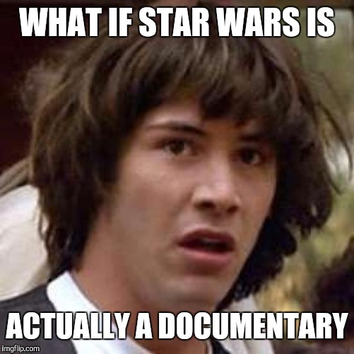 Conspiracy Keanu | WHAT IF STAR WARS IS; ACTUALLY A DOCUMENTARY | image tagged in memes,conspiracy keanu | made w/ Imgflip meme maker