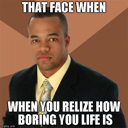 Successful Black Man Meme | THAT FACE WHEN; WHEN YOU RELIZE HOW BORING YOU LIFE IS | image tagged in memes,successful black man | made w/ Imgflip meme maker