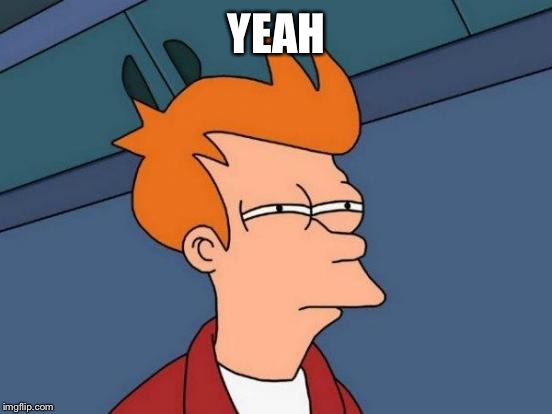 Futurama Fry Meme | YEAH | image tagged in memes,futurama fry | made w/ Imgflip meme maker