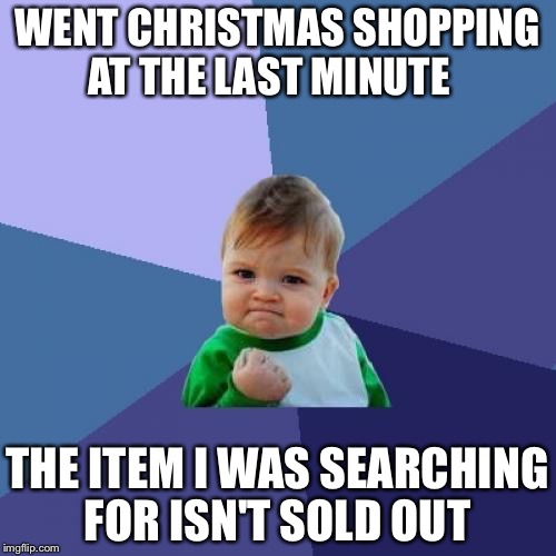 Success Kid Meme | WENT CHRISTMAS SHOPPING AT THE LAST MINUTE; THE ITEM I WAS SEARCHING FOR ISN'T SOLD OUT | image tagged in memes,success kid | made w/ Imgflip meme maker