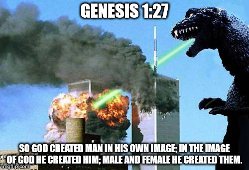 Godzilla 9/11 | GENESIS 1:27; SO GOD CREATED MAN IN HIS OWN IMAGE; IN THE IMAGE OF GOD HE CREATED HIM; MALE AND FEMALE HE CREATED THEM. | image tagged in godzilla 9/11,god,religion,religion of peace | made w/ Imgflip meme maker