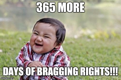 Evil Toddler Meme | 365 MORE; DAYS OF BRAGGING RIGHTS!!! | image tagged in memes,evil toddler | made w/ Imgflip meme maker