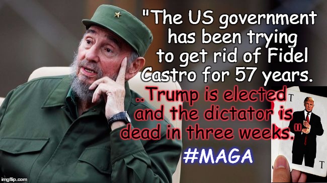 "The US government has been trying to get rid of Fidel Castro for 57 years. ..Trump is elected and the dictator is dead in three weeks."; #MAGA | image tagged in memes,fidel castro,donald trump,cuba,maga,dead | made w/ Imgflip meme maker