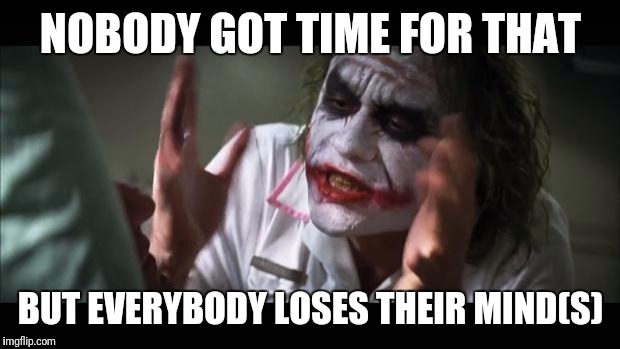 And everybody loses their minds Meme | NOBODY GOT TIME FOR THAT BUT EVERYBODY LOSES THEIR MIND(S) | image tagged in memes,and everybody loses their minds | made w/ Imgflip meme maker