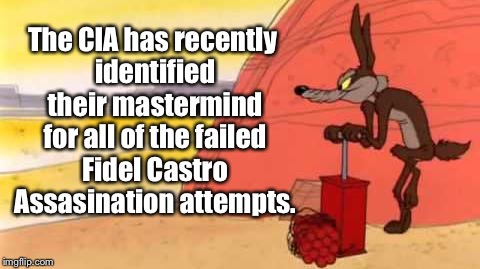 Wile e coyote dynamite | The CIA has recently identified their mastermind for all of the failed Fidel Castro Assasination attempts. | image tagged in wile e coyote dynamite | made w/ Imgflip meme maker