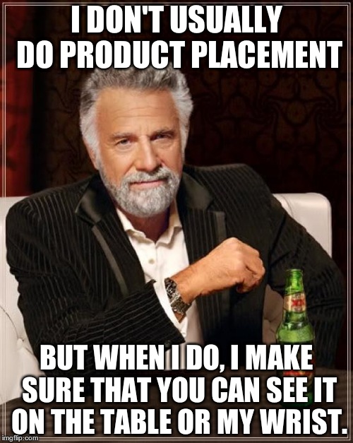 Ever realise that? | I DON'T USUALLY DO PRODUCT PLACEMENT; BUT WHEN I DO, I MAKE SURE THAT YOU CAN SEE IT ON THE TABLE OR MY WRIST. | image tagged in memes,the most interesting man in the world | made w/ Imgflip meme maker