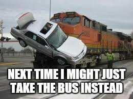 NEXT TIME I MIGHT JUST TAKE THE BUS INSTEAD | made w/ Imgflip meme maker