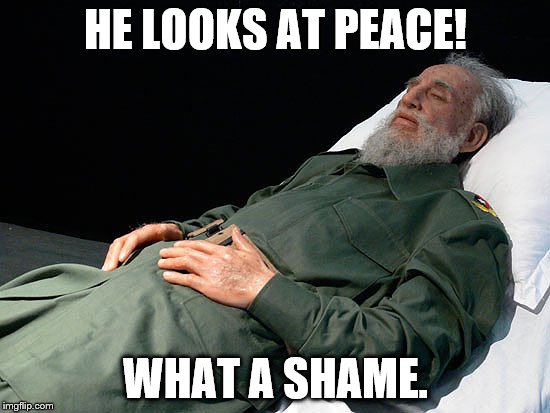 Dead Castro | HE LOOKS AT PEACE! WHAT A SHAME. | image tagged in dead castro | made w/ Imgflip meme maker