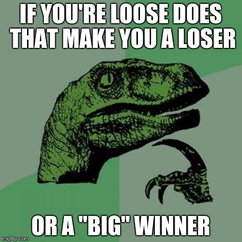 Philosoraptor Meme | IF YOU'RE LOOSE DOES THAT MAKE YOU A LOSER OR A "BIG" WINNER | image tagged in memes,philosoraptor | made w/ Imgflip meme maker