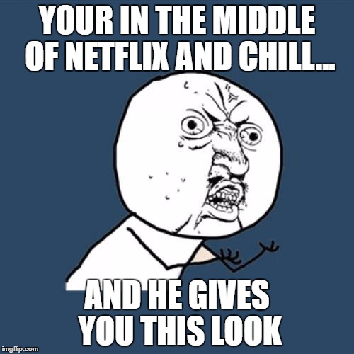 Y U No | YOUR IN THE MIDDLE OF NETFLIX AND CHILL... AND HE GIVES YOU THIS LOOK | image tagged in memes,y u no | made w/ Imgflip meme maker