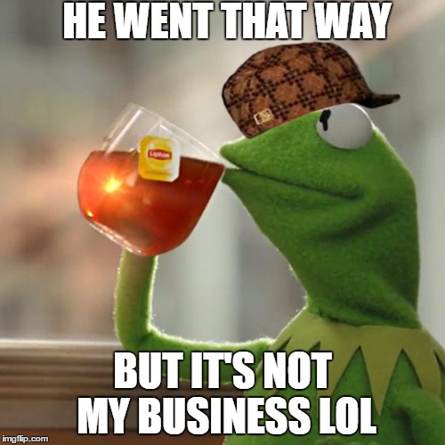 But That's None Of My Business | HE WENT THAT WAY; BUT IT'S NOT MY BUSINESS LOL | image tagged in memes,but thats none of my business,kermit the frog,scumbag,crackhead,robbery | made w/ Imgflip meme maker