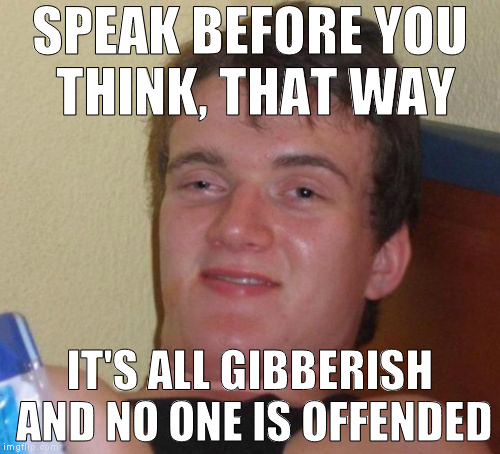Cause everyone loves babies | SPEAK BEFORE YOU THINK, THAT WAY; IT'S ALL GIBBERISH AND NO ONE IS OFFENDED | image tagged in memes,10 guy | made w/ Imgflip meme maker