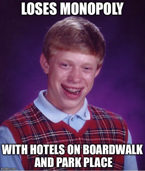 Bad Luck Brian Meme | LOSES MONOPOLY; WITH HOTELS ON BOARDWALK AND PARK PLACE | image tagged in memes,bad luck brian | made w/ Imgflip meme maker