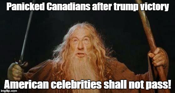 gandalf | Panicked Canadians after trump victory; American celebrities shall not pass! | image tagged in gandalf | made w/ Imgflip meme maker