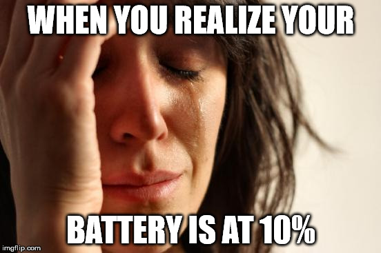First World Problems | WHEN YOU REALIZE YOUR; BATTERY IS AT 10% | image tagged in memes,first world problems | made w/ Imgflip meme maker