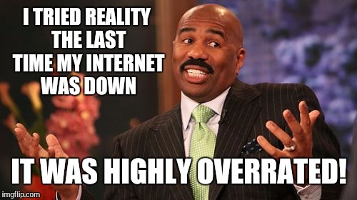 Steve Harvey Meme | I TRIED REALITY THE LAST TIME MY INTERNET WAS DOWN IT WAS HIGHLY OVERRATED! | image tagged in memes,steve harvey | made w/ Imgflip meme maker