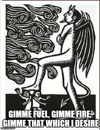Satan stepping on people |  GIMME FUEL, GIMME FIRE, GIMME THAT WHICH I DESIRE | image tagged in satan stepping on people,satan,fire,the devil | made w/ Imgflip meme maker