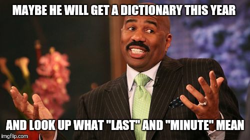 Steve Harvey Meme | MAYBE HE WILL GET A DICTIONARY THIS YEAR AND LOOK UP WHAT "LAST" AND "MINUTE" MEAN | image tagged in memes,steve harvey | made w/ Imgflip meme maker