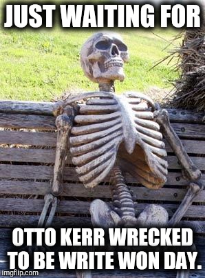 Waiting Skeleton Meme | JUST WAITING FOR OTTO KERR WRECKED TO BE WRITE WON DAY. | image tagged in memes,waiting skeleton | made w/ Imgflip meme maker
