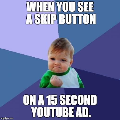 Success Kid | WHEN YOU SEE A SKIP BUTTON; ON A 15 SECOND YOUTUBE AD. | image tagged in memes,success kid | made w/ Imgflip meme maker