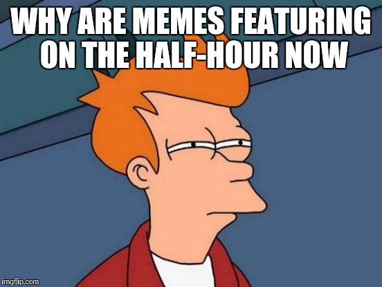 Futurama Fry Meme | WHY ARE MEMES FEATURING ON THE HALF-HOUR NOW | image tagged in memes,futurama fry | made w/ Imgflip meme maker