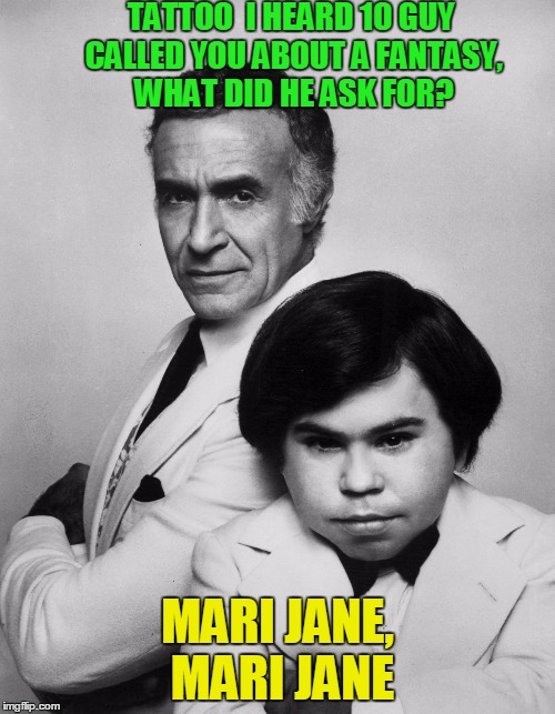 Mr Rourke and Tattoo | TATTOO  I HEARD 10 GUY CALLED YOU ABOUT A FANTASY, WHAT DID HE ASK FOR? MARI JANE, MARI JANE | image tagged in fantasy island,10 guy | made w/ Imgflip meme maker