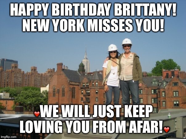 BB | HAPPY BIRTHDAY BRITTANY! NEW YORK MISSES YOU! ❤️WE WILL JUST KEEP LOVING YOU FROM AFAR!❤️ | image tagged in happy birthday | made w/ Imgflip meme maker