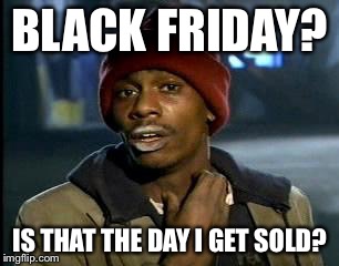 Y'all Got Any More Of That | BLACK FRIDAY? IS THAT THE DAY I GET SOLD? | image tagged in memes,yall got any more of | made w/ Imgflip meme maker