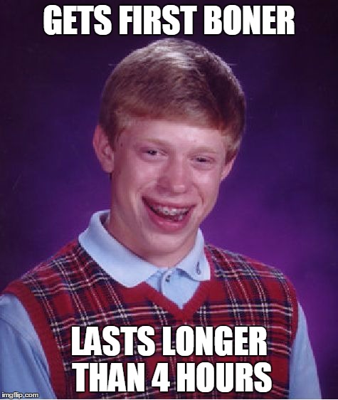 Bad Luck Brian | GETS FIRST BONER; LASTS LONGER THAN 4 HOURS | image tagged in memes,bad luck brian | made w/ Imgflip meme maker