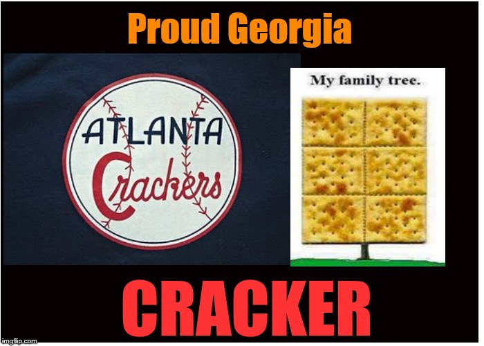 Proud Georgia Cracker | Proud Georgia; CRACKER | image tagged in georgia,crarcker,atlanta crackers,atlanta | made w/ Imgflip meme maker