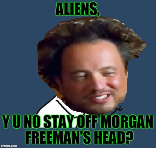 ALIENS, Y U NO STAY OFF MORGAN FREEMAN'S HEAD? | made w/ Imgflip meme maker