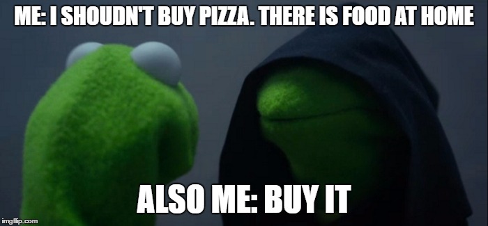 Evil Kermit Meme | ME: I SHOUDN'T BUY PIZZA. THERE IS FOOD AT HOME; ALSO ME: BUY IT | image tagged in evil kermit | made w/ Imgflip meme maker