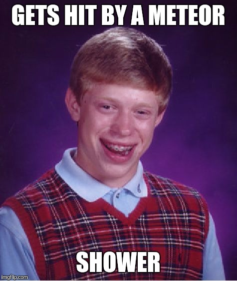 Bad Luck Brian Meme | GETS HIT BY A METEOR SHOWER | image tagged in memes,bad luck brian | made w/ Imgflip meme maker