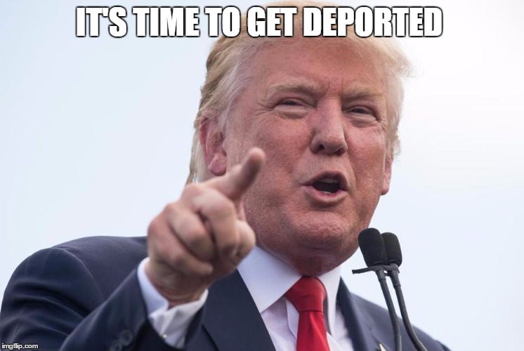 IT'S TIME TO GET DEPORTED | made w/ Imgflip meme maker