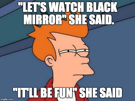 Futurama Fry | "LET'S WATCH BLACK MIRROR" SHE SAID. "IT'LL BE FUN" SHE SAID | image tagged in memes,futurama fry | made w/ Imgflip meme maker