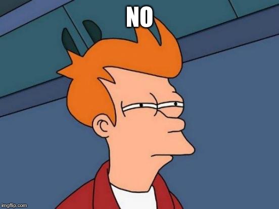 Futurama Fry Meme | NO | image tagged in memes,futurama fry | made w/ Imgflip meme maker