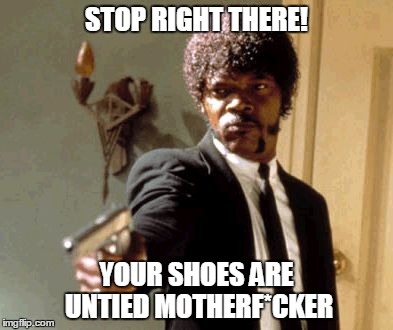 One way to say your shoes are untied | STOP RIGHT THERE! YOUR SHOES ARE UNTIED MOTHERF*CKER | image tagged in memes,say that again i dare you | made w/ Imgflip meme maker