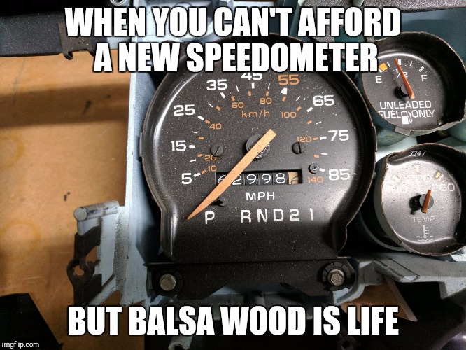 Hillbillies will be hillbillies | WHEN YOU CAN'T AFFORD A NEW SPEEDOMETER; BUT BALSA WOOD IS LIFE | image tagged in speedometer,cars,need for speed,hillbillies | made w/ Imgflip meme maker