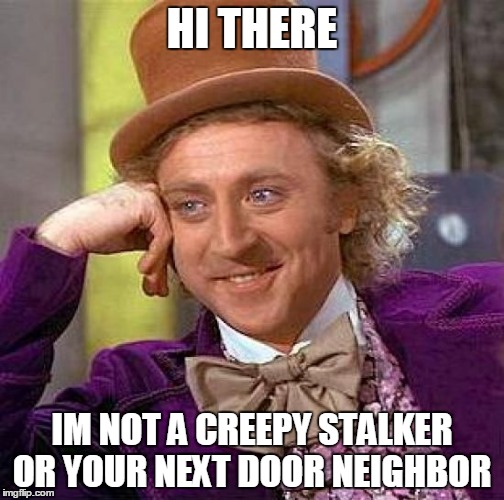 Creepy Condescending Wonka | HI THERE; IM NOT A CREEPY STALKER OR YOUR NEXT DOOR NEIGHBOR | image tagged in memes,creepy condescending wonka | made w/ Imgflip meme maker