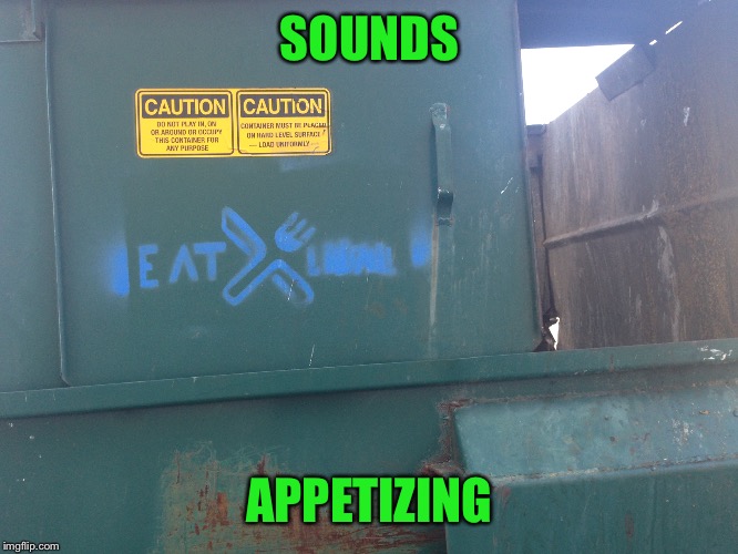 Dumpster Diving- now for a steady food supply  | SOUNDS; APPETIZING | image tagged in fuck you autocorrect i can't even create the tag i want,memes,raydog,pie charts,music,irrelevant tags for more views | made w/ Imgflip meme maker