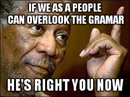 He's right you know | IF WE AS A PEOPLE CAN OVERLOOK THE GRAMAR; HE'S RIGHT YOU NOW | image tagged in he's right you know | made w/ Imgflip meme maker