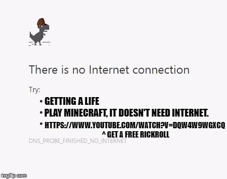 No Internet | GETTING A LIFE; PLAY MINECRAFT, IT DOESN'T NEED INTERNET. HTTPS://WWW.YOUTUBE.COM/WATCH?V=DQW4W9WGXCQ ^ GET A FREE RICKROLL | image tagged in no internet,scumbag | made w/ Imgflip meme maker