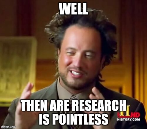 Ancient Aliens Meme | WELL THEN ARE RESEARCH IS POINTLESS | image tagged in memes,ancient aliens | made w/ Imgflip meme maker